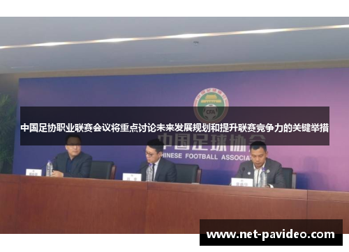 中国足协职业联赛会议将重点讨论未来发展规划和提升联赛竞争力的关键举措 中国足协职业联赛会议将重点讨论未来发展规划和提升联赛竞争力的关键举措