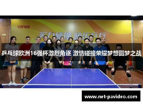 乒乓球欧洲16强杯激烈角逐 激情碰撞荣耀梦想圆梦之战 乒乓球欧洲16强杯激烈角逐 激情碰撞荣耀梦想圆梦之战