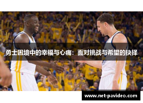 勇士困境中的幸福与心痛:面对挑战与希望的抉择 勇士困境中的幸福与心痛:面对挑战与希望的抉择