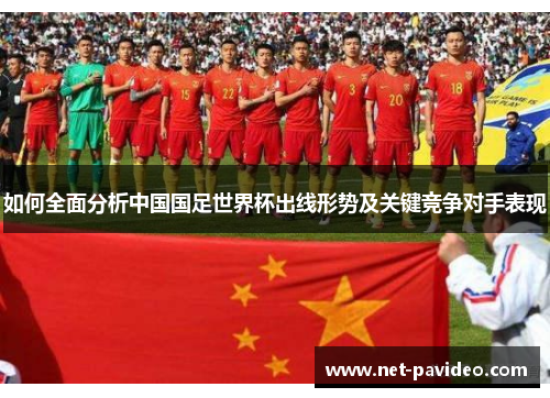 如何全面分析中国国足世界杯出线形势及关键竞争对手表现 如何全面分析中国国足世界杯出线形势及关键竞争对手表现