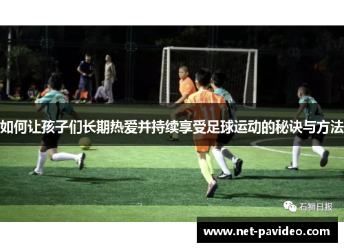 如何让孩子们长期热爱并持续享受足球运动的秘诀与方法 如何让孩子们长期热爱并持续享受足球运动的秘诀与方法