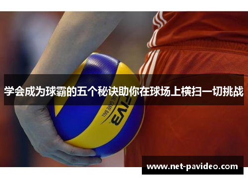 学会成为球霸的五个秘诀助你在球场上横扫一切挑战 学会成为球霸的五个秘诀助你在球场上横扫一切挑战