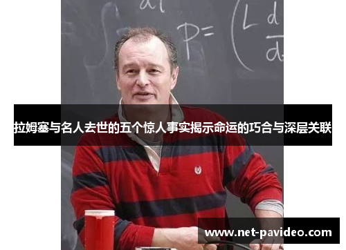 拉姆塞与名人去世的五个惊人事实揭示命运的巧合与深层关联 拉姆塞与名人去世的五个惊人事实揭示命运的巧合与深层关联