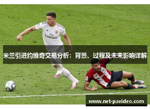 米兰引进约维奇交易分析:背景、过程及未来影响详解 米兰引进约维奇交易分析:背景、过程及未来影响详解