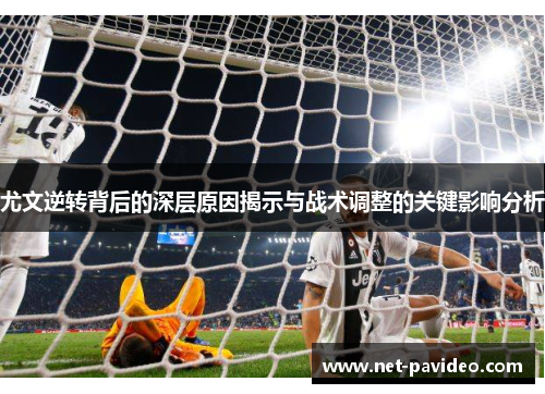 尤文逆转背后的深层原因揭示与战术调整的关键影响分析