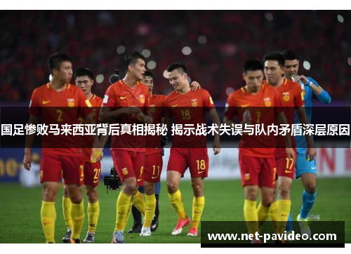 国足惨败马来西亚背后真相揭秘 揭示战术失误与队内矛盾深层原因 国足惨败马来西亚背后真相揭秘 揭示战术失误与队内矛盾深层原因