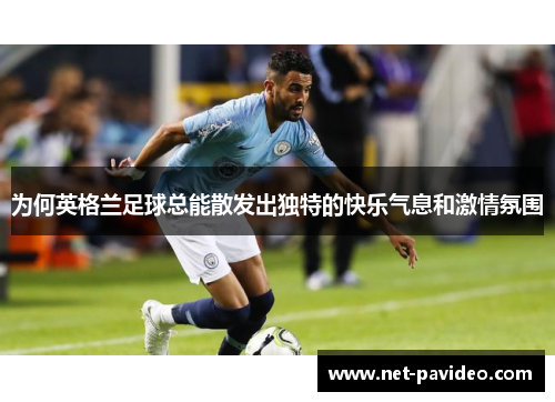 为何英格兰足球总能散发出独特的快乐气息和激情氛围 为何英格兰足球总能散发出独特的快乐气息和激情氛围