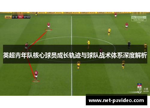 英超青年队核心球员成长轨迹与球队战术体系深度解析 英超青年队核心球员成长轨迹与球队战术体系深度解析