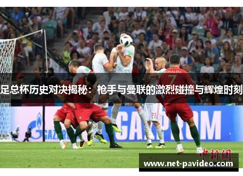 足总杯历史对决揭秘:枪手与曼联的激烈碰撞与辉煌时刻 足总杯历史对决揭秘:枪手与曼联的激烈碰撞与辉煌时刻