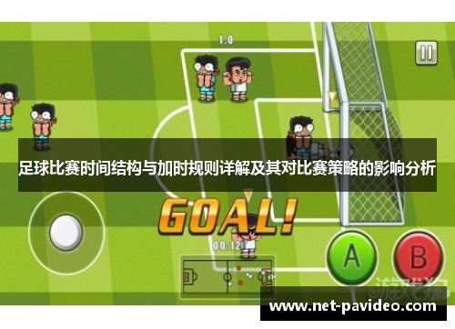 足球比赛时间结构与加时规则详解及其对比赛策略的影响分析 足球比赛时间结构与加时规则详解及其对比赛策略的影响分析