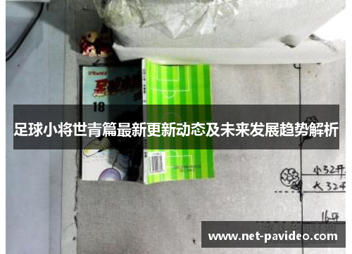 足球小将世青篇最新更新动态及未来发展趋势解析 足球小将世青篇最新更新动态及未来发展趋势解析