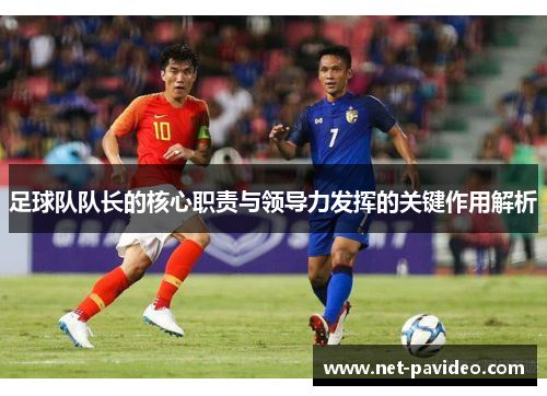 足球队队长的核心职责与领导力发挥的关键作用解析