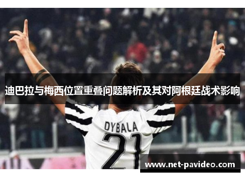 迪巴拉与梅西位置重叠问题解析及其对阿根廷战术影响 迪巴拉与梅西位置重叠问题解析及其对阿根廷战术影响