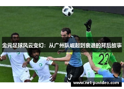 金元足球风云变幻：从广州队崛起到衰退的背后故事