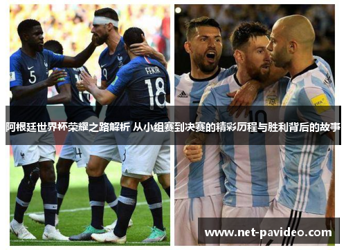 阿根廷世界杯荣耀之路解析 从小组赛到决赛的精彩历程与胜利背后的故事 阿根廷世界杯荣耀之路解析 从小组赛到决赛的精彩历程与胜利背后的故事