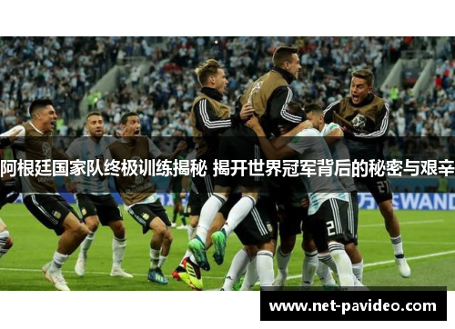 阿根廷国家队终极训练揭秘 揭开世界冠军背后的秘密与艰辛 阿根廷国家队终极训练揭秘 揭开世界冠军背后的秘密与艰辛