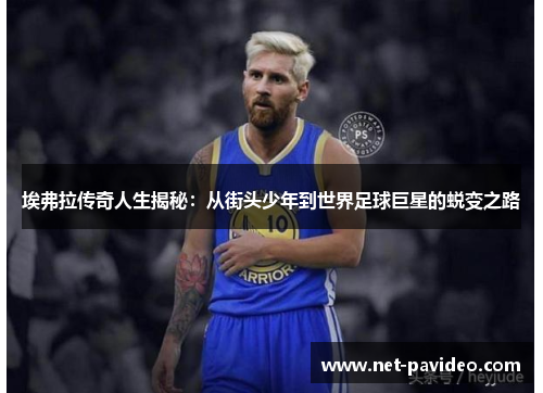 埃弗拉传奇人生揭秘:从街头少年到世界足球巨星的蜕变之路 埃弗拉传奇人生揭秘:从街头少年到世界足球巨星的蜕变之路