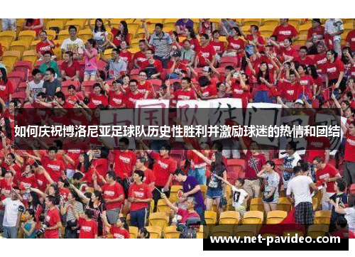 如何庆祝博洛尼亚足球队历史性胜利并激励球迷的热情和团结 如何庆祝博洛尼亚足球队历史性胜利并激励球迷的热情和团结