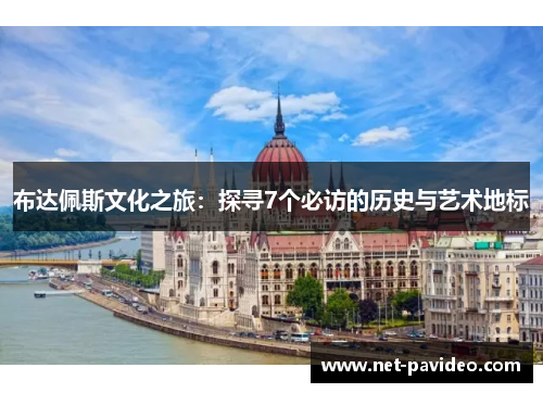 布达佩斯文化之旅:探寻7个必访的历史与艺术地标 布达佩斯文化之旅:探寻7个必访的历史与艺术地标