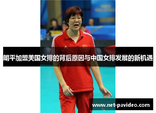 朗平加盟美国女排的背后原因与中国女排发展的新机遇 朗平加盟美国女排的背后原因与中国女排发展的新机遇