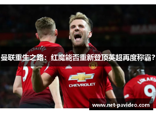 曼联重生之路：红魔能否重新登顶英超再度称霸？