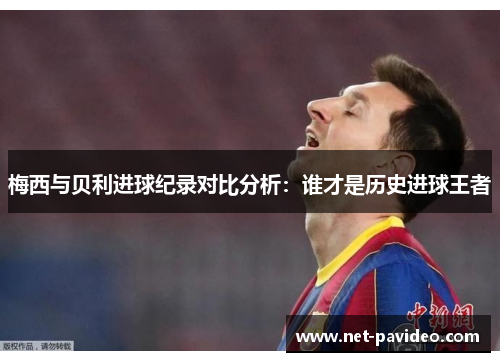 梅西与贝利进球纪录对比分析:谁才是历史进球王者 梅西与贝利进球纪录对比分析:谁才是历史进球王者