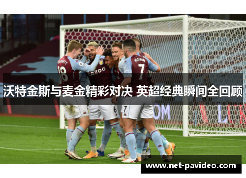 沃特金斯与麦金精彩对决 英超经典瞬间全回顾 沃特金斯与麦金精彩对决 英超经典瞬间全回顾