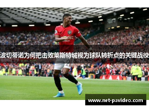 波切蒂诺为何把击败莱斯特城视为球队转折点的关键战役 波切蒂诺为何把击败莱斯特城视为球队转折点的关键战役