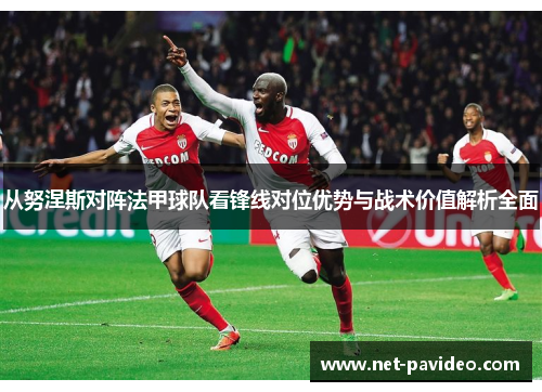 从努涅斯对阵法甲球队看锋线对位优势与战术价值解析全面