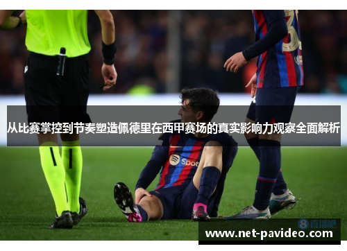 从比赛掌控到节奏塑造佩德里在西甲赛场的真实影响力观察全面解析 从比赛掌控到节奏塑造佩德里在西甲赛场的真实影响力观察全面解析