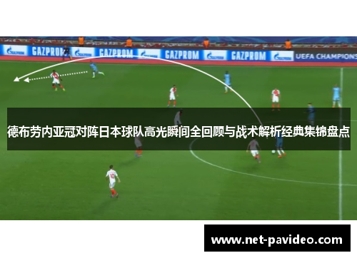 德布劳内亚冠对阵日本球队高光瞬间全回顾与战术解析经典集锦盘点 德布劳内亚冠对阵日本球队高光瞬间全回顾与战术解析经典集锦盘点