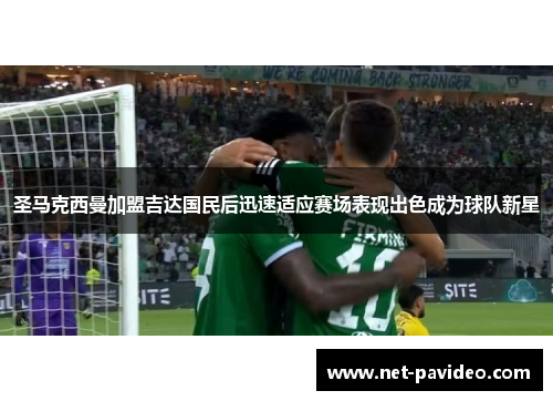 圣马克西曼加盟吉达国民后迅速适应赛场表现出色成为球队新星