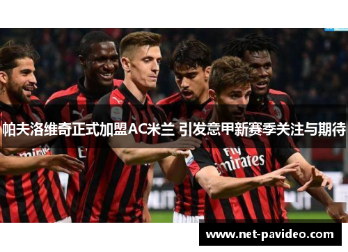 帕夫洛维奇正式加盟AC米兰 引发意甲新赛季关注与期待