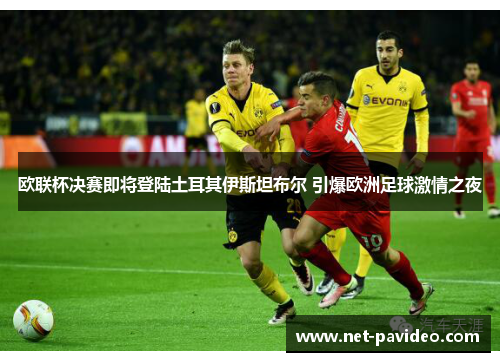 欧联杯决赛即将登陆土耳其伊斯坦布尔 引爆欧洲足球激情之夜
