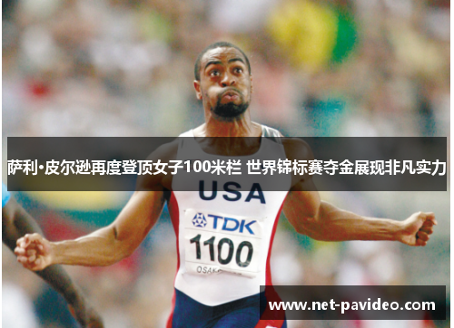 萨利·皮尔逊再度登顶女子100米栏 世界锦标赛夺金展现非凡实力