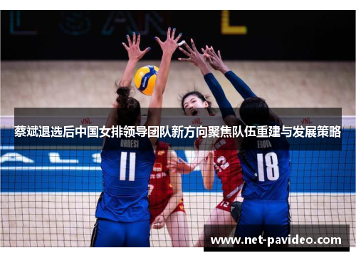 蔡斌退选后中国女排领导团队新方向聚焦队伍重建与发展策略