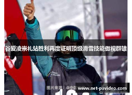 谷爱凌崇礼站胜利再度证明顶级滑雪技能傲视群雄 谷爱凌崇礼站胜利再度证明顶级滑雪技能傲视群雄