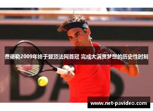 费德勒2009年终于登顶法网首冠 完成大满贯梦想的历史性时刻