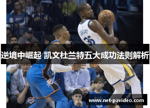 逆境中崛起 凯文杜兰特五大成功法则解析