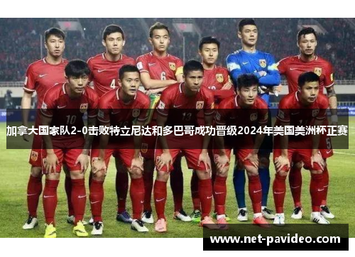 加拿大国家队2-0击败特立尼达和多巴哥成功晋级2024年美国美洲杯正赛